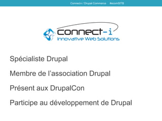 Spécialiste Drupal
Membre de l’association Drupal
Présent aux DrupalCon
Participe au développement de Drupal
Connect-i / Drupal Commerce #ecomSITB
 
