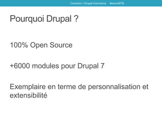 Pourquoi Drupal ?
100% Open Source
+6000 modules pour Drupal 7
Exemplaire en terme de personnalisation et
extensibilité
Connect-i / Drupal Commerce #ecomSITB
 