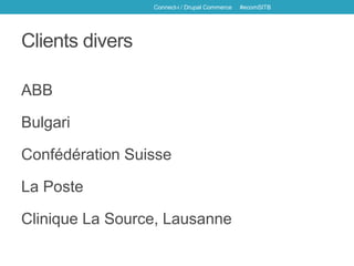 ABB
Bulgari
Confédération Suisse
La Poste
Clinique La Source, Lausanne
Connect-i / Drupal Commerce #ecomSITB
Clients divers
 