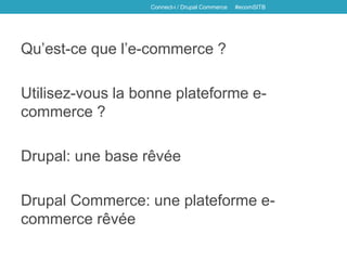 Qu’est-ce que l’e-commerce ?
Utilisez-vous la bonne plateforme e-
commerce ?
Drupal: une base rêvée
Drupal Commerce: une plateforme e-
commerce rêvée
Connect-i / Drupal Commerce #ecomSITB
 