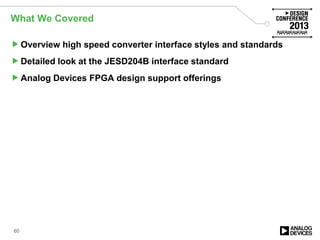 What We Covered
Overview high speed converter interface styles and standards
Detailed look at the JESD204B interface standard
Analog Devices FPGA design support offerings
60
 