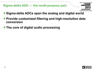 Sigma-delta ADC -- the multi-purpose part
Sigma-delta ADCs span the analog and digital world
Provide customized filtering and high-resolution data
conversion
The core of digital audio processing
28
 