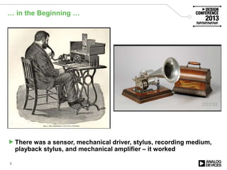 … in the Beginning …
There was a sensor, mechanical driver, stylus, recording medium,
playback stylus, and mechanical amplifier – it worked
5
 