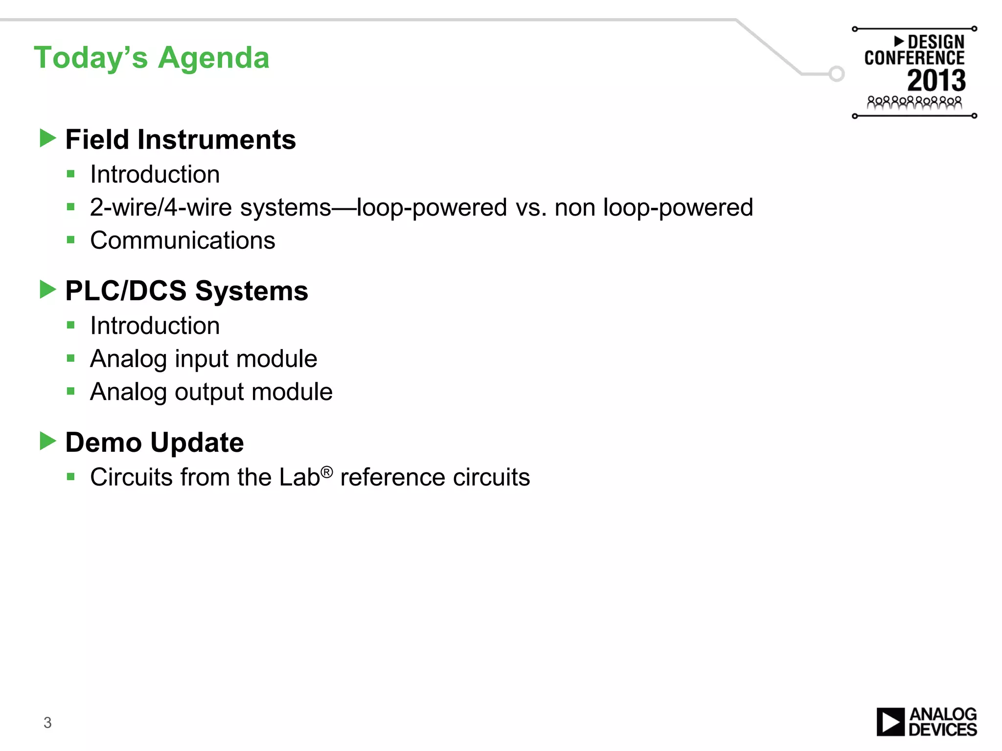 Today’s Agenda
Field Instruments
 Introduction
 2-wire/4-wire systems—loop-powered vs. non loop-powered
 Communications
PLC/DCS Systems
 Introduction
 Analog input module
 Analog output module
Demo Update
 Circuits from the Lab® reference circuits
3
 