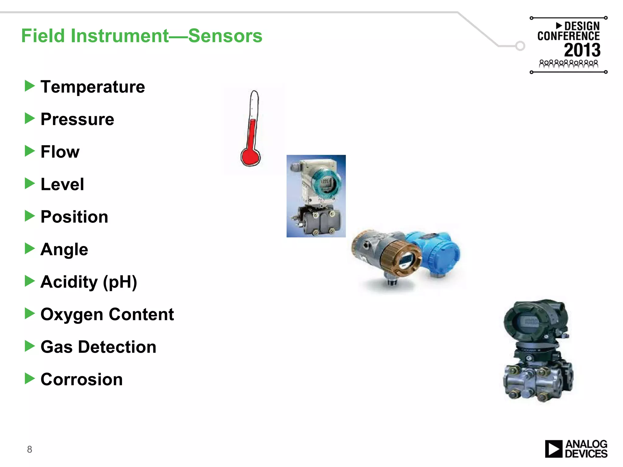 Field Instrument—Sensors
Temperature
Pressure
Flow
Level
Position
Angle
Acidity (pH)
Oxygen Content
Gas Detection
Corrosion
8
 