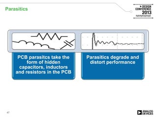 Parasitics
47
PCB parasitcs take the
form of hidden
capacitors, inductors
and resistors in the PCB
Parasitics degrade and
distort performance
 