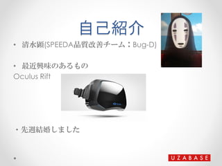 自己紹介
• 清水顕(SPEEDA品質改善チーム：Bug-D)
• 最近興味のあるもの
Oculus Rift
・先週結婚しました
 