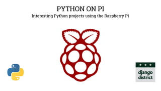 PYTHON ON PI 
Interesting Python projects using the Raspberry Pi 
 