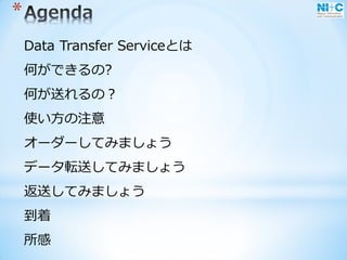 *
Data Transfer Serviceとは
何ができるの?
何が送れるの？
使い方の注意
オーダーしてみましょう
データ転送してみましょう
返送してみましょう
到着
所感
 