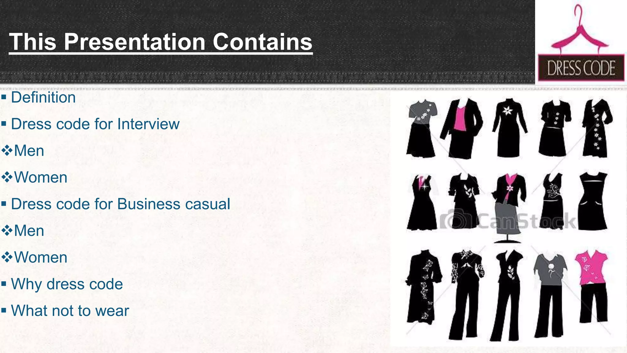 This Presentation Contains
 Definition
 Dress code for Interview
Men
Women
 Dress code for Business casual
Men
Women
 Why dress code
 What not to wear
 