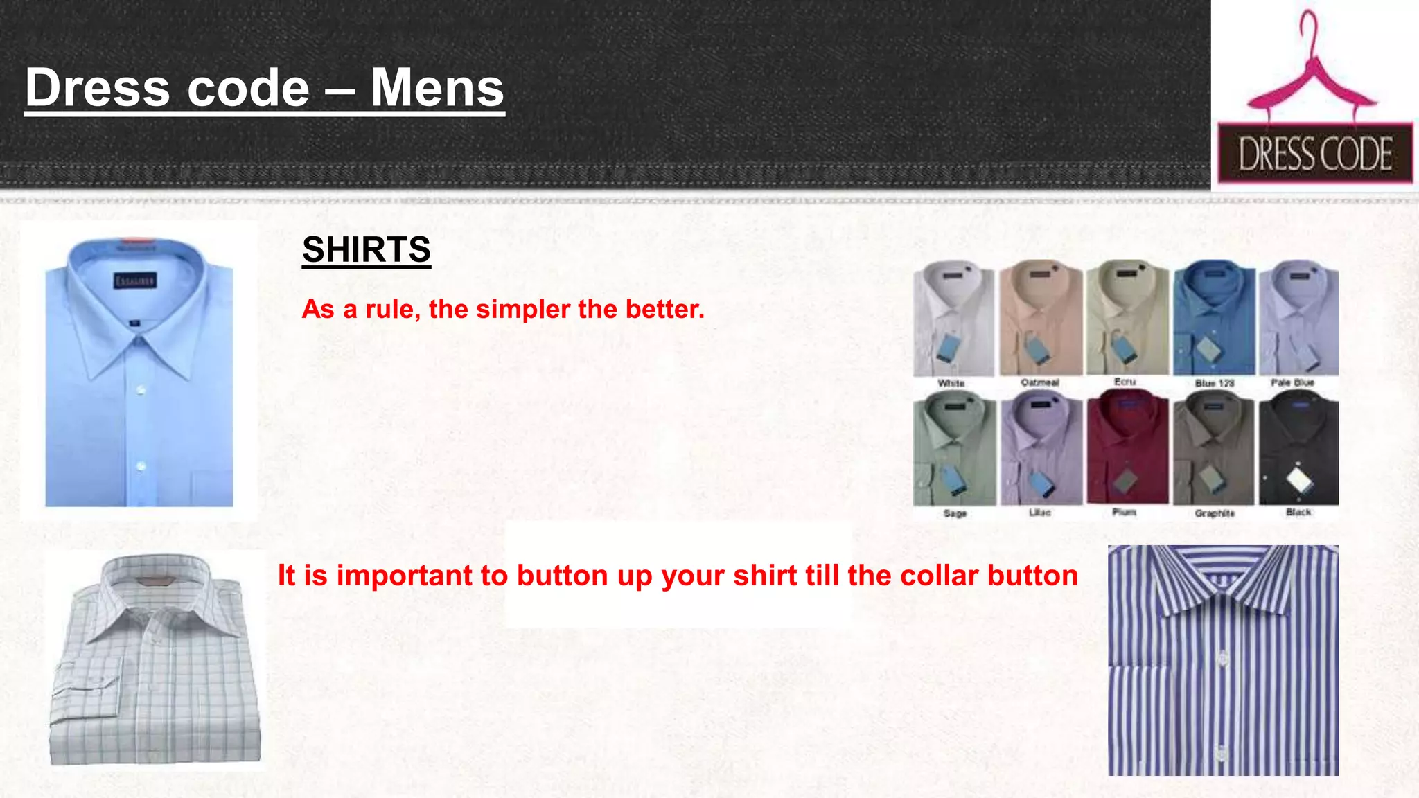 Dress code – Mens
SHIRTS
As a rule, the simpler the better.
It is important to button up your shirt till the collar button
 