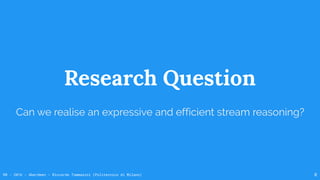 RR - 2016 - Aberdeen - Riccardo Tommasini (Politecnico di Milano) 8
Research Question
Can we realise an expressive and efficient stream reasoning?
 
