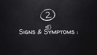 2.
Signs & Symptoms :
 