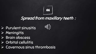 “Spread from maxillary teeth :
 Purulent sinusitis
 Meningitis
 Brain abscess
 Orbital cellulitis
 Cavernous sinus thrombosis
 