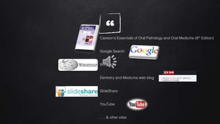 “Cawson’s Essentials of Oral Pathology and Oral Medicine (8th Edition)
Google Search
Wikipedia
Dentistry and Medicine web blog
SlideShare
YouTube
. . . & other sites
 