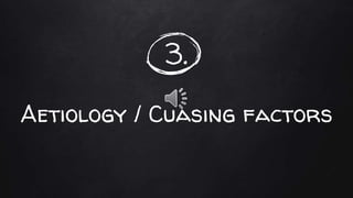 3.
Aetiology / Cuasing factors
 