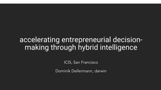 accelerating entrepreneurial decision-
making through hybrid intelligence
ICIS, San Francisco
Dominik Dellermann, darwin
 