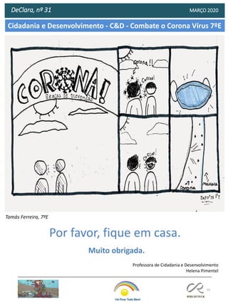 55
Cidadania e Desenvolvimento - C&D - Combate o Corona Vírus 7ºE
DeClara, nº 31 MARÇO 2020
Professora de Cidadania e Desenvolvimento
Helena Pimentel
Tomás Ferreira, 7ºE
Por favor, fique em casa.
Muito obrigada.
 