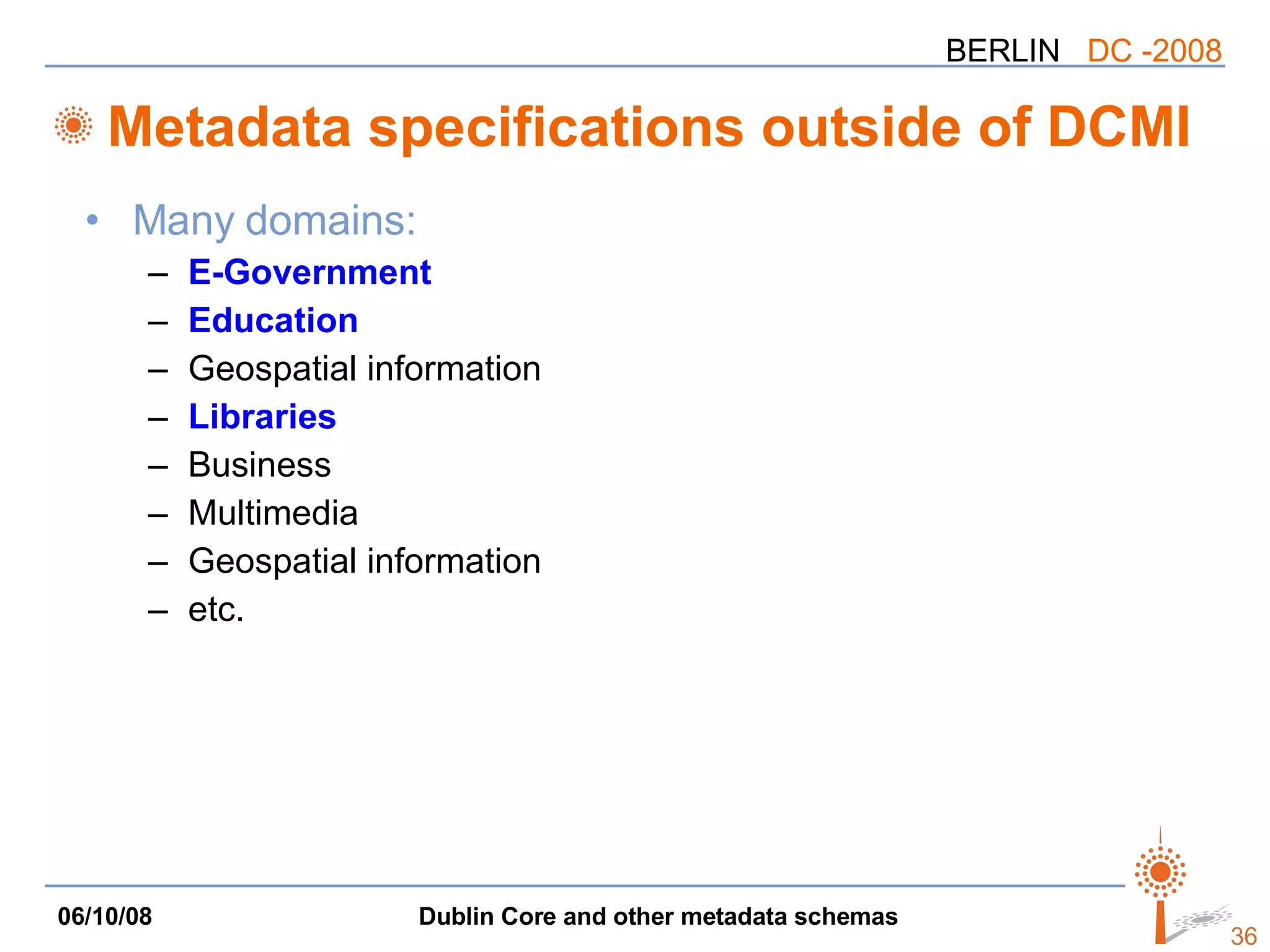 Metadata specifications outside of DCMI Many domains: E-Government Education Geospatial information Libraries Business Multimedia Geospatial information etc. 