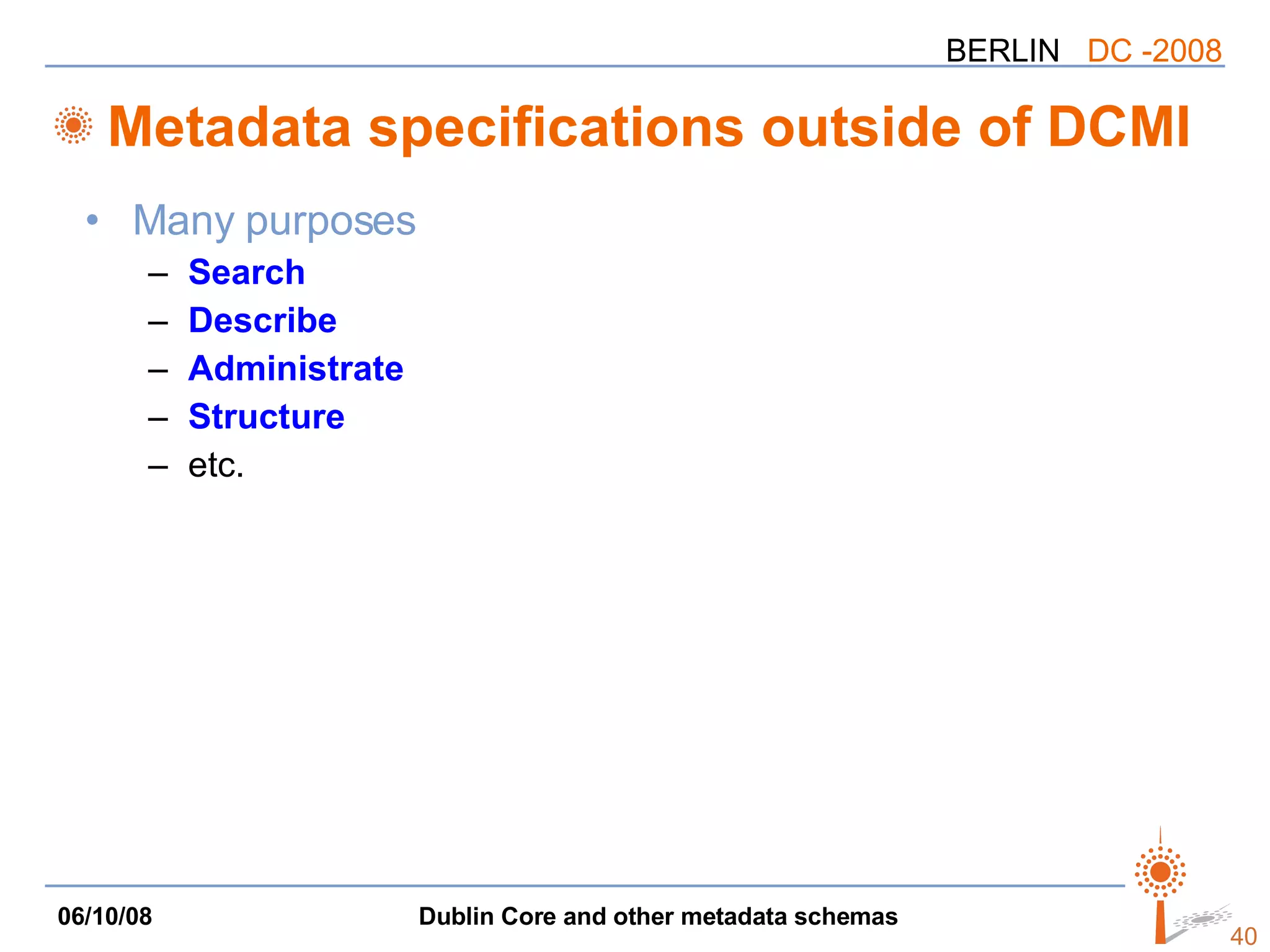 Metadata specifications outside of DCMI Many purposes Search Describe Administrate Structure etc. 