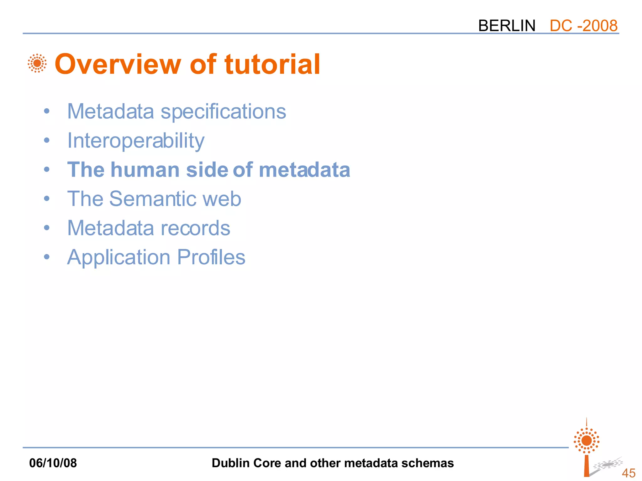 Overview of tutorial Metadata specifications Interoperability The human side of metadata The Semantic web Metadata records Application Profiles 