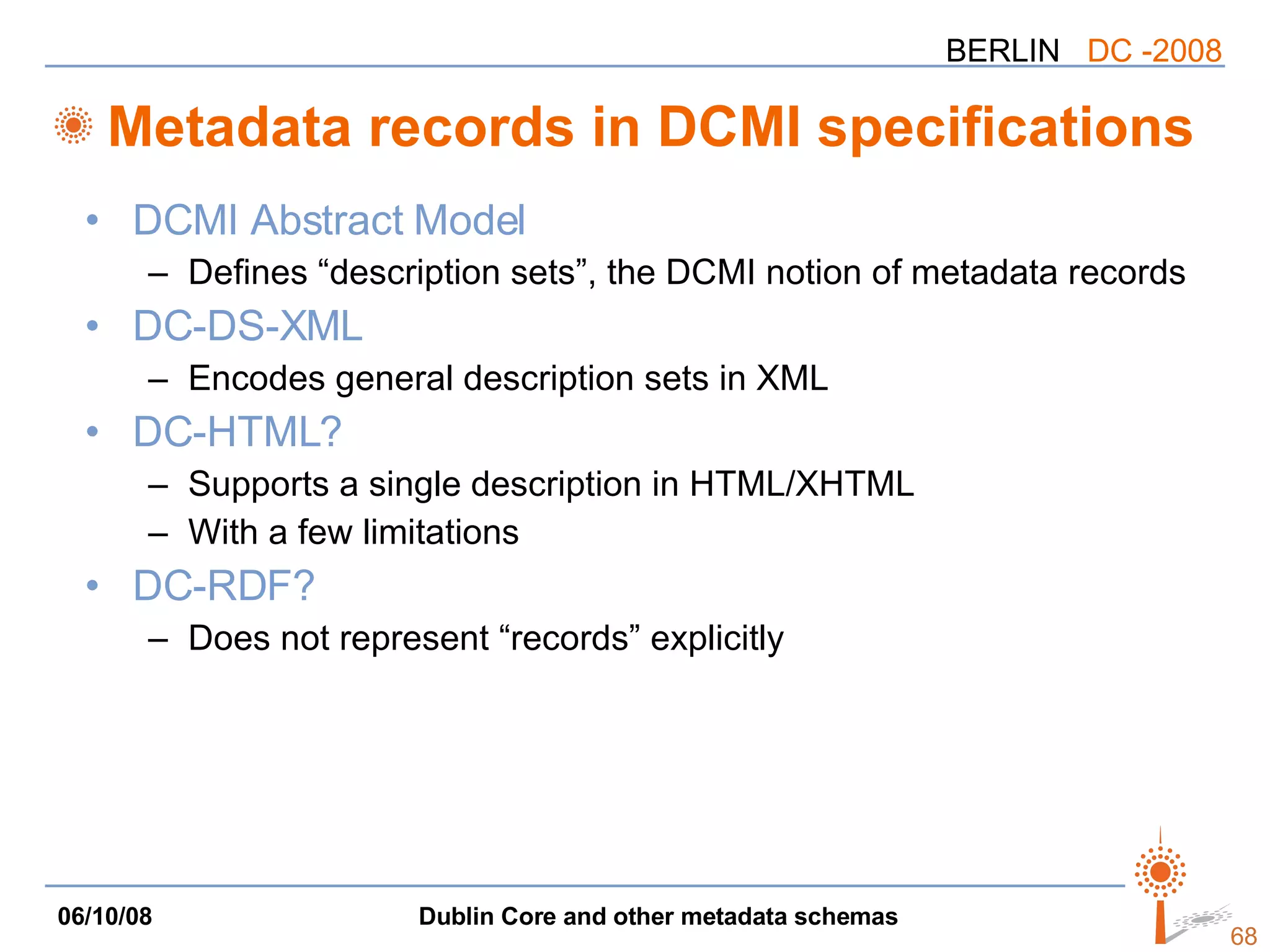 Metadata records in DCMI specifications DCMI Abstract Model Defines “description sets”, the DCMI notion of metadata records DC-DS-XML Encodes general description sets in XML DC-HTML? Supports a single description in HTML/XHTML With a few limitations DC-RDF? Does not represent “records” explicitly 