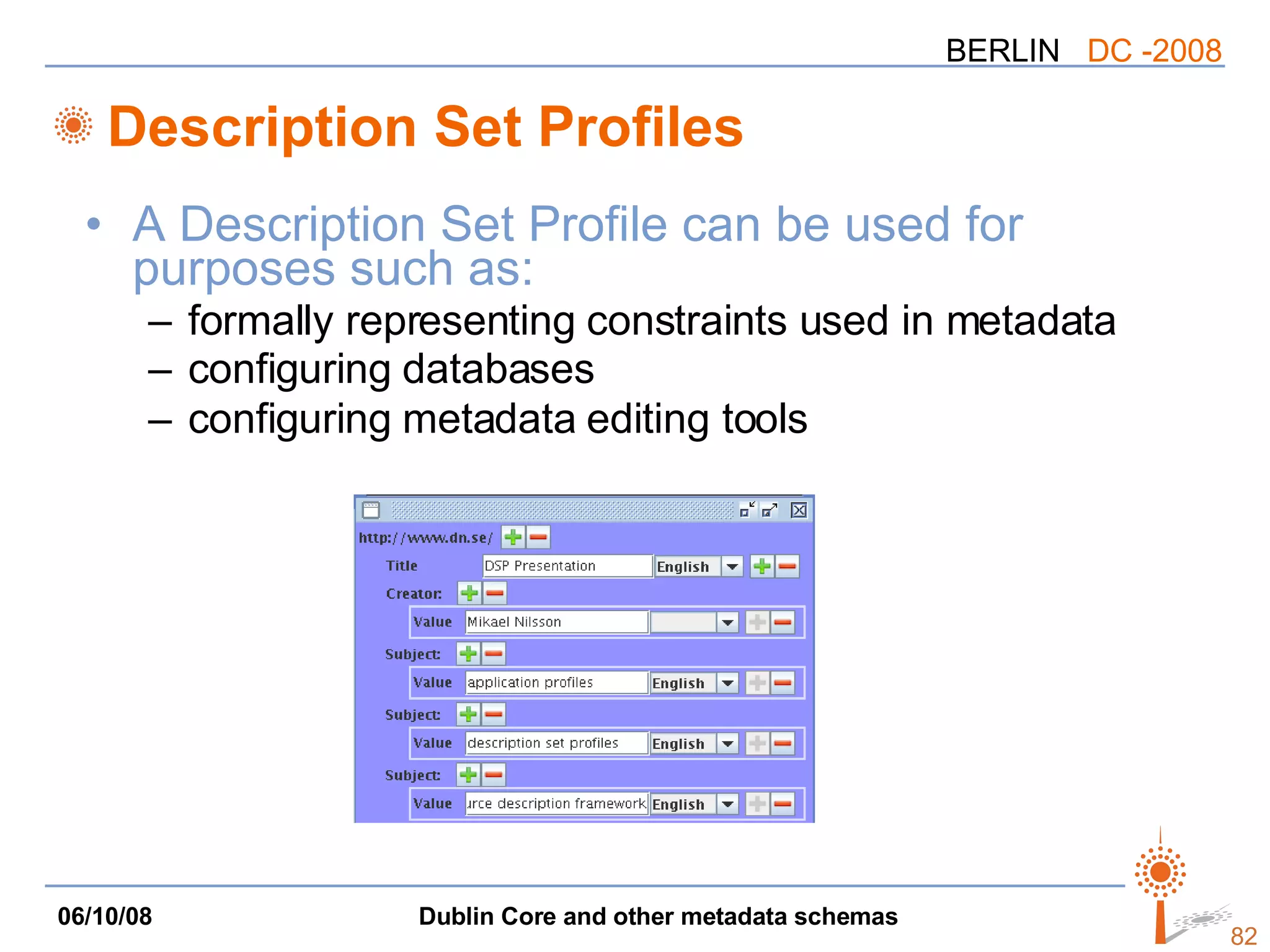 Description Set Profiles A Description Set Profile can be used for purposes such as:  formally representing constraints used in metadata  configuring databases  configuring metadata editing tools   