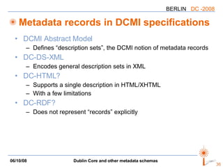 Metadata records in DCMI specifications DCMI Abstract Model Defines “description sets”, the DCMI notion of metadata records DC-DS-XML Encodes general description sets in XML DC-HTML? Supports a single description in HTML/XHTML With a few limitations DC-RDF? Does not represent “records” explicitly 