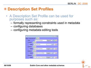 Description Set Profiles A Description Set Profile can be used for purposes such as:  formally representing constraints used in metadata  configuring databases  configuring metadata editing tools   
