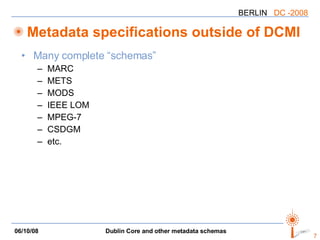 Metadata specifications outside of DCMI Many complete “schemas” MARC METS MODS IEEE LOM MPEG-7 CSDGM etc. 