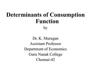 Determinants of Consumption
Function
by
Dr. K. Murugan
Assistant Professor
Department of Economics
Guru Nanak College
Chennai-42
 