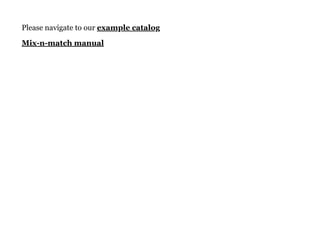 Please navigate to our example catalog
Mix-n-match manual
 