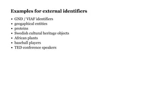 Examples for external identifiersExamples for external identifiers
GND / VIAF identifiers
geogaphical entities
proteins
Swedish cultural heritage objects
African plants
baseball players
TED conference speakers
 