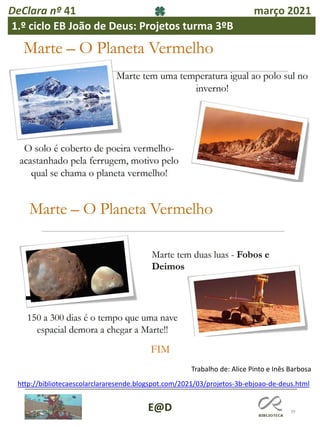 39
E@D
DeClara nº 41 março 2021
1.º ciclo EB João de Deus: Projetos turma 3ºB
http://bibliotecaescolarclararesende.blogspot.com/2021/03/projetos-3b-ebjoao-de-deus.html
Trabalho de: Alice Pinto e Inês Barbosa
 