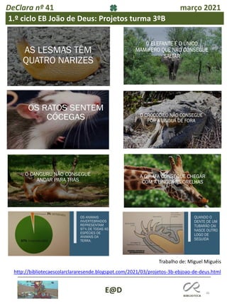 46
E@D
DeClara nº 41 março 2021
1.º ciclo EB João de Deus: Projetos turma 3ºB
http://bibliotecaescolarclararesende.blogspot.com/2021/03/projetos-3b-ebjoao-de-deus.html
Trabalho de: Miguel Miguéis
 