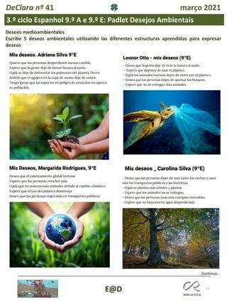 77
E@D
DeClara nº 41 março 2021
3.º ciclo Espanhol 9.º A e 9.º E: Padlet Desejos Ambientais
Continua…
Deseos medioambientales
Escribe 5 deseos ambientales utilizando las diferentes estructuras aprendidas para expresar
deseos
 