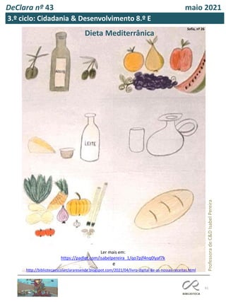 61
Sofia, nº 26
Dieta Mediterrânica
Professora
de
C&D
Isabel
Pereira
Ler mais em:
https://padlet.com/isabelpereira_1/qo7pjf4nq0lyaf7k
http://bibliotecaescolarclararesende.blogspot.com/2021/04/livro-digital-8e-as-nossas-receitas.html
e
DeClara nº 43 maio 2021
3.º ciclo: Cidadania & Desenvolvimento 8.º E
 