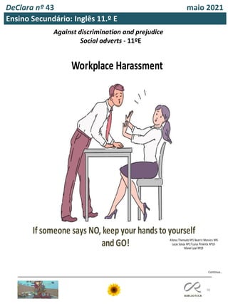 If someone sa s NO eep our hands to ourself
and O
or place arassment
Afonso hemudo N eatri Moreira N
ucas Sousa N uísa Pimenta N
Manel eal N
98
DeClara nº 43 maio 2021
Ensino Secundário: Inglês 11.º E
Against discrimination and prejudice
Social adverts - 11ºE
Continua…
 
