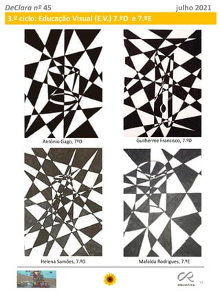 42
DeClara nº 45 julho 2021
3.º ciclo: Educação Visual (E.V.) 7.ºD e 7.ºE
António Gago, 7ºD Guilherme Francisco, 7.ºD
Helena Samões, 7.ºD Mafalda Rodrigues, 7.ºE
 