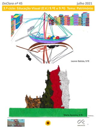 45
DeClara nº 45 julho 2021
3.º ciclo: Educação Visual (E.V.) 9.ºE e 9.ºG Tema: Património
Leonor Batista, 9.ºE
Marta Açucena, 9.ºE Continua…
 