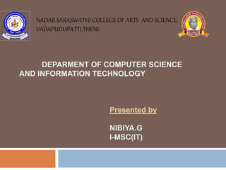 NADAR SARASWATHI COLLEGE OF ARTS AND SCIENCE,
VADAPUDUPATTI,THENI.
DEPARMENT OF COMPUTER SCIENCE
AND INFORMATION TECHNOLOGY
Presented by
NIBIYA.G
I-MSC(IT)
 