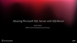 Abusing Microsoft SQL Server with SQLRecon
Sanjiv Kawa
IBM X-Force Red Adversary Services
 