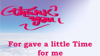 For gave a little Time
for me
 