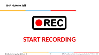 BITS Pilani, Deemed to be University under Section 3 of UGC Act, 1956
IMP Note to Self
Distributed Computing || Week - 2 2
START RECORDING
 