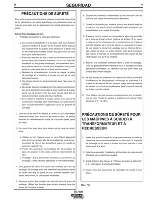 iv                                                                                                                                                iv
                                                             SEGURIDAD
          PRÉCAUTIONS DE SÛRETÉ                                                6. Eloigner les matériaux inflammables ou les recouvrir afin de
Pour votre propre protection lire et observer toutes les instructions             prévenir tout risque dʼincendie dû aux étincelles.
et les précautions de sûreté specifiques qui parraissent dans ce
manuel aussi bien que les précautions de sûreté générales suiv-                7. Quand on ne soude pas, poser la pince à une endroit isolé de
antes:                                                                            la masse. Un court-circuit accidental peut provoquer un
                                                                                  échauffement et un risque dʼincendie.
Sûreté Pour Soudage A LʼArc
 1. Protegez-vous contre la secousse électrique:                               8. Sʼassurer que la masse est connectée le plus prés possible
                                                                                  de la zone de travail quʼil est pratique de le faire. Si on place
        a. Les circuits à lʼélectrode et à la piéce sont sous tension             la masse sur la charpente de la construction ou dʼautres
           quand la machine à souder est en marche. Eviter toujours               endroits éloignés de la zone de travail, on augmente le risque
           tout contact entre les parties sous tension et la peau nue             de voir passer le courant de soudage par les chaines de lev-
           ou les vétements mouillés. Porter des gants secs et sans               age, câbles de grue, ou autres circuits. Cela peut provoquer
           trous pour isoler les mains.                                           des risques dʼincendie ou dʼechauffement des chaines et des
        b. Faire trés attention de bien sʼisoler de la masse quand on             câbles jusquʼà ce quʼils se rompent.
           soude dans des endroits humides, ou sur un plancher
           metallique ou des grilles metalliques, principalement dans          9. Assurer une ventilation suffisante dans la zone de soudage.
           les positions assis ou couché pour lesquelles une grande               Ceci est particuliérement important pour le soudage de tôles
           partie du corps peut être en contact avec la masse.                    galvanisées plombées, ou cadmiées ou tout autre métal qui
        c. Maintenir le porte-électrode, la pince de masse, le câble              produit des fumeés toxiques.
           de soudage et la machine à souder en bon et sûr état
           defonctionnement.                                               10. Ne pas souder en présence de vapeurs de chlore provenant
        d. Ne jamais plonger le porte-électrode dans lʼeau pour le             dʼopérations de dégraissage, nettoyage ou pistolage. La
           refroidir.                                                          chaleur ou les rayons de lʼarc peuvent réagir avec les vapeurs
        e. Ne jamais toucher simultanément les parties sous tension            du solvant pour produire du phosgéne (gas fortement toxique)
           des porte-électrodes connectés à deux machines à souder             ou autres produits irritants.
           parce que la tension entre les deux pinces peut être le
           total de la tension à vide des deux machines.                   11. Pour obtenir de plus amples renseignements sur la sûreté,
        f. Si on utilise la machine à souder comme une source de               voir le code “Code for safety in welding and cutting” CSA
           courant pour soudage semi-automatique, ces precautions              Standard W 117.2-1974.
           pour le porte-électrode sʼapplicuent aussi au pistolet de
           soudage.

     2. Dans le cas de travail au dessus du niveau du sol, se protéger
        contre les chutes dans le cas ou on recoit un choc. Ne jamais
                                                                           PRÉCAUTIONS DE SÛRETÉ POUR
        enrouler le câble-électrode autour de nʼimporte quelle partie      LES MACHINES À SOUDER À
        du corps.
                                                                           TRANSFORMATEUR ET À
     3. Un coup dʼarc peut être plus sévère quʼun coup de soliel,          REDRESSEUR
        donc:

        a. Utiliser un bon masque avec un verre filtrant approprié         1. Relier à la terre le chassis du poste conformement au code de
           ainsi quʼun verre blanc afin de se protéger les yeux du ray-       lʼélectricité et aux recommendations du fabricant. Le dispositif
           onnement de lʼarc et des projections quand on soude ou             de montage ou la piece à souder doit être branché à une
           quand on regarde lʼarc.                                            bonne mise à la terre.
        b. Porter des vêtements convenables afin de protéger la
           peau de soudeur et des aides contre le rayonnement de               2. Autant que possible, Iʼinstallation et lʼentretien du poste seront
           lʻarc.                                                                 effectués par un électricien qualifié.
        c. Protéger lʼautre personnel travaillant à proximité au
           soudage à lʼaide dʼécrans appropriés et non-inflammables.           3. Avant de faires des travaux à lʼinterieur de poste, la debranch-
                                                                                  er à lʼinterrupteur à la boite de fusibles.
     4. Des gouttes de laitier en fusion sont émises de lʼarc de
        soudage. Se protéger avec des vêtements de protection libres           4. Garder tous les couvercles et dispositifs de sûreté à leur
        de lʼhuile, tels que les gants en cuir, chemise épaisse, pan-             place.
        talons sans revers, et chaussures montantes.

     5. Toujours porter des lunettes de sécurité dans la zone de
        soudage. Utiliser des lunettes avec écrans lateraux dans les      Mar. ʻ93
        zones où lʼon pique le laitier.

                                                                      DC-600
 