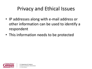 Privacy and Ethical Issues
• IP addresses along with e-mail address or
  other information can be used to identify a
  respondent
• This information needs to be protected
 