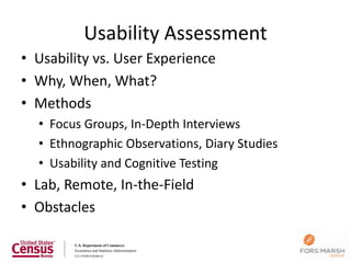 Usability Assessment
• Usability vs. User Experience
• Why, When, What?
• Methods
  • Focus Groups, In-Depth Interviews
  • Ethnographic Observations, Diary Studies
  • Usability and Cognitive Testing
• Lab, Remote, In-the-Field
• Obstacles
 