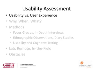 Usability Assessment
• Usability vs. User Experience
• Why, When, What?
• Methods
  • Focus Groups, In-Depth Interviews
  • Ethnographic Observations, Diary Studies
  • Usability and Cognitive Testing
• Lab, Remote, In-the-Field
• Obstacles
 