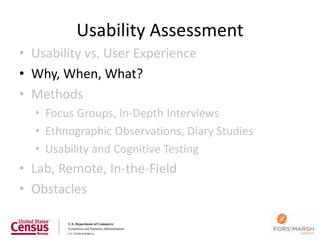 Usability Assessment
• Usability vs. User Experience
• Why, When, What?
• Methods
  • Focus Groups, In-Depth Interviews
  • Ethnographic Observations, Diary Studies
  • Usability and Cognitive Testing
• Lab, Remote, In-the-Field
• Obstacles
 