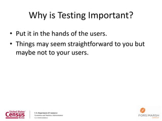 Why is Testing Important?
• Put it in the hands of the users.
• Things may seem straightforward to you but
  maybe not to your users.
 